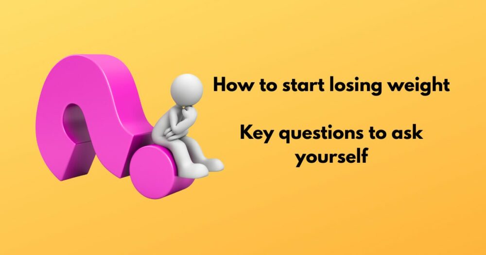 How to start losing weight. Key questions to ask yourself.